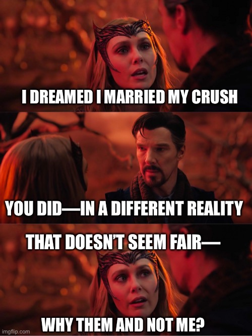 The Unfairness of Life and the Multiverse | I DREAMED I MARRIED MY CRUSH; YOU DID—IN A DIFFERENT REALITY; THAT DOESN’T SEEM FAIR—; WHY THEM AND NOT ME? | image tagged in multiverse,dr strange,romance,sad,sad but true,marvel | made w/ Imgflip meme maker