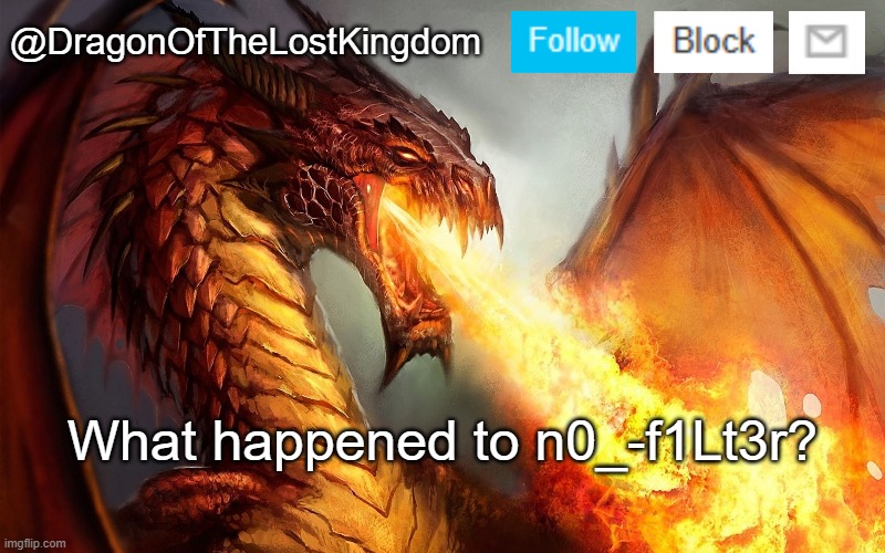 Did the stream shut down or something? | What happened to n0_-f1Lt3r? | image tagged in dragonofthelostkingdom announcement template | made w/ Imgflip meme maker