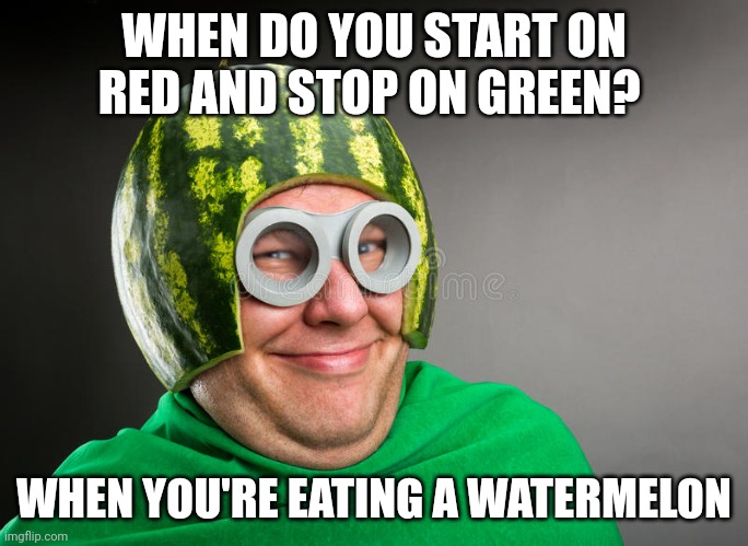 smug watermelon | WHEN DO YOU START ON RED AND STOP ON GREEN? WHEN YOU'RE EATING A WATERMELON | image tagged in meme,watermelon,red,green,eat | made w/ Imgflip meme maker