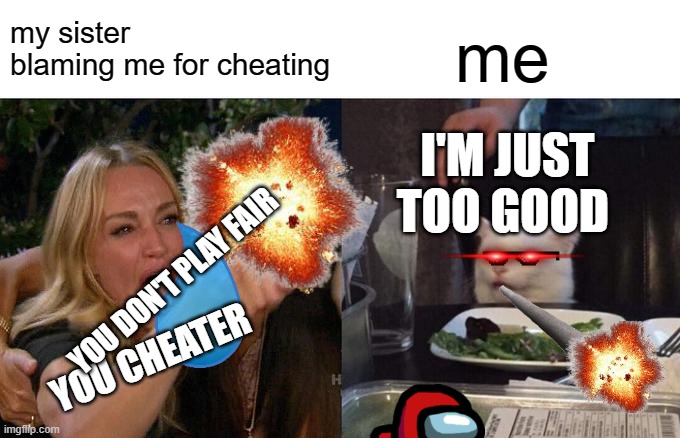 I'm just too good at The Strongest Battle Grounds | my sister blaming me for cheating; me; I'M JUST TOO GOOD; YOU DON'T PLAY FAIR; YOU CHEATER | image tagged in memes,woman yelling at cat | made w/ Imgflip meme maker