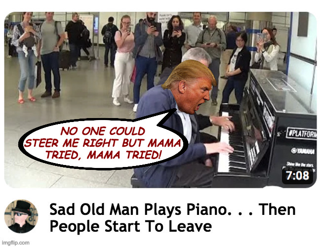 Prison songs on YouTube. | NO ONE COULD
STEER ME RIGHT BUT MAMA
TRIED, MAMA TRIED! | image tagged in memes,sad old trump,prison songs,mama tried | made w/ Imgflip meme maker