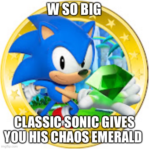 W SO BIG CLASSIC SONIC GIVES YOU HIS CHAOS EMERALD | made w/ Imgflip meme maker
