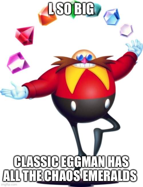 L SO BIG CLASSIC EGGMAN HAS ALL THE CHAOS EMERALDS | made w/ Imgflip meme maker