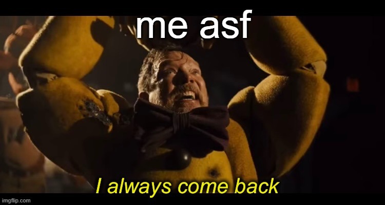 I always come back | me asf | image tagged in i always come back | made w/ Imgflip meme maker