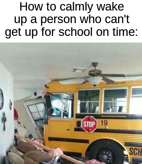 *BEEP BEEP* WAKE TF UP | How to calmly wake up a person who can't get up for school on time: | image tagged in memes,funny,funny memes,school,sleep,bus | made w/ Imgflip meme maker