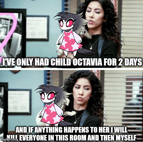 Octavia is adorable | I'VE ONLY HAD CHILD OCTAVIA FOR 2 DAYS; AND IF ANYTHING HAPPENS TO HER I WILL KILL EVERYONE IN THIS ROOM AND THEN MYSELF | image tagged in i've only had blank for a day | made w/ Imgflip meme maker
