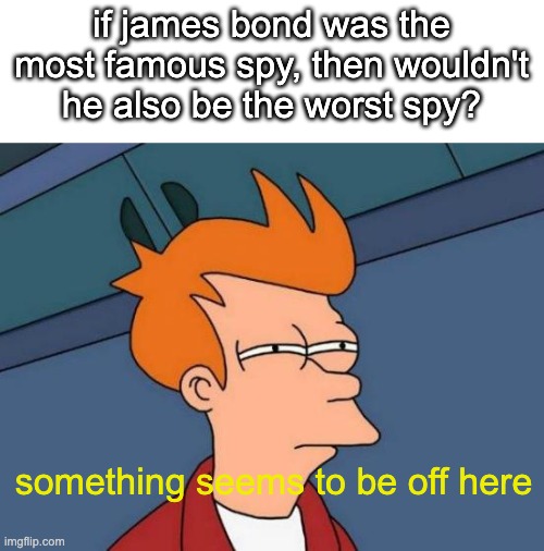 "not THIS AGIN" - random dude from youtube | if james bond was the most famous spy, then wouldn't he also be the worst spy? something seems to be off here | image tagged in memes,futurama fry | made w/ Imgflip meme maker