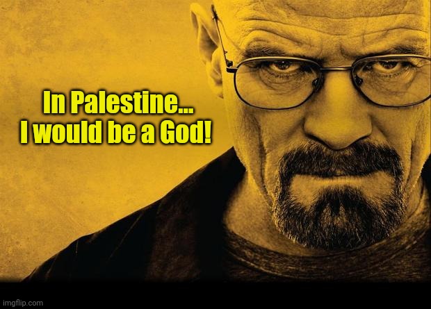 Breaking bad | In Palestine...
I would be a God! | image tagged in breaking bad | made w/ Imgflip meme maker