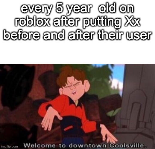 XxWHYxXXxDOxXTHEYXxxXTHINKXxITSxXXxTRENDYxX | every 5 year  old on roblox after putting Xx before and after their user | image tagged in welcome to downtown coolsville | made w/ Imgflip meme maker