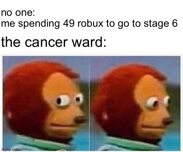 life is roblox roblox is life | no one:
me spending 49 robux to go to stage 6; the cancer ward: | image tagged in memes,monkey puppet | made w/ Imgflip meme maker