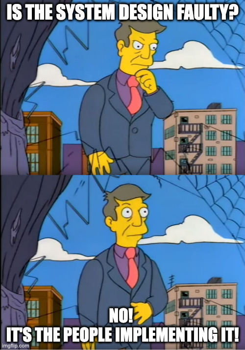 Skinner Out Of Touch | IS THE SYSTEM DESIGN FAULTY? NO! 
IT'S THE PEOPLE IMPLEMENTING IT! | image tagged in skinner out of touch | made w/ Imgflip meme maker