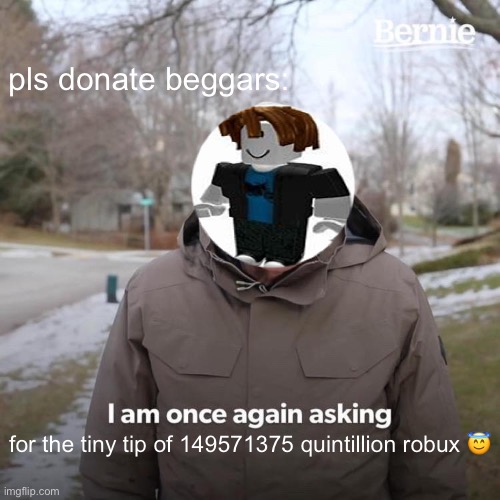 #relatable | pls donate beggars:; for the tiny tip of 149571375 quintillion robux 😇 | image tagged in memes,bernie i am once again asking for your support | made w/ Imgflip meme maker