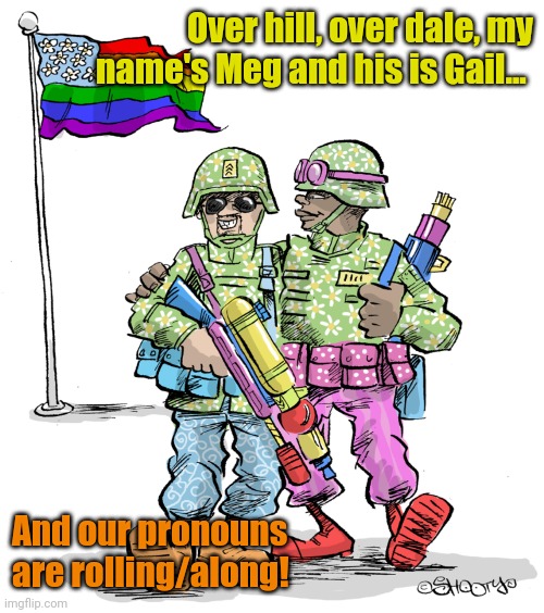 Gay Soldiers | Over hill, over dale, my name's Meg and his is Gail... And our pronouns are rolling/along! | image tagged in gay soldiers | made w/ Imgflip meme maker