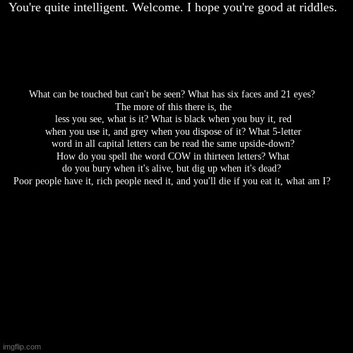 Have no fear. | You're quite intelligent. Welcome. I hope you're good at riddles. | What can be touched but can't be seen? What has six faces and 21 eyes? 
 | image tagged in demotivationals,mystery | made w/ Imgflip demotivational maker