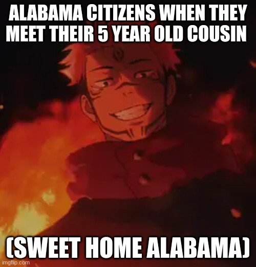 Sweet home alabama | ALABAMA CITIZENS WHEN THEY MEET THEIR 5 YEAR OLD COUSIN; (SWEET HOME ALABAMA) | image tagged in anime meme | made w/ Imgflip meme maker