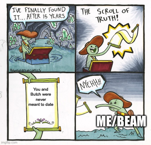 The Scroll Of Truth | You and Butch were never meant to date; ME/BEAM | image tagged in memes,the scroll of truth | made w/ Imgflip meme maker