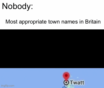 Inappropriate Place Names Inappropriate British Town names - Imgflip