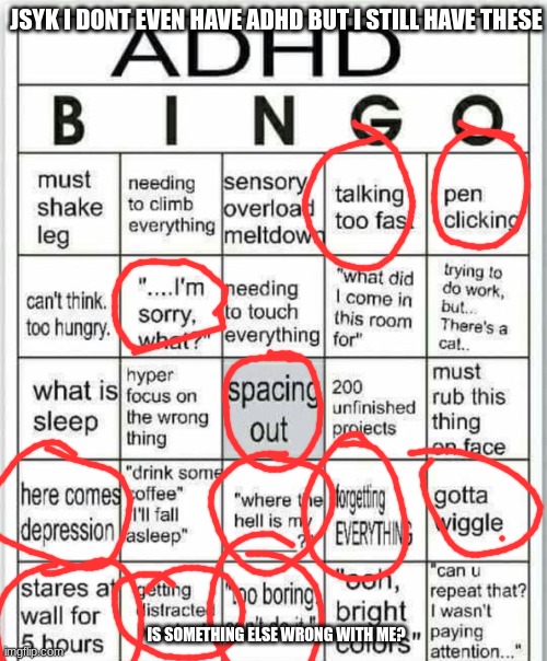 I am like this. | JSYK I DONT EVEN HAVE ADHD BUT I STILL HAVE THESE; IS SOMETHING ELSE WRONG WITH ME? | image tagged in adhd bingo | made w/ Imgflip meme maker