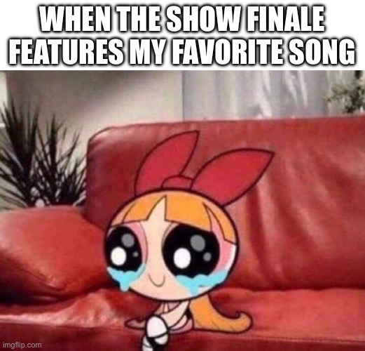 Slay | WHEN THE SHOW FINALE FEATURES MY FAVORITE SONG | image tagged in blossom crying | made w/ Imgflip meme maker