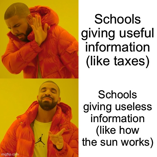 Drake Hotline Bling Meme | Schools giving useful information (like taxes); Schools giving useless information (like how the sun works) | image tagged in memes,drake hotline bling | made w/ Imgflip meme maker