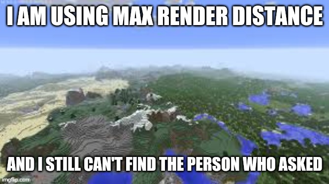 Max render distance can't find the person who asked | image tagged in max render distance can't find the person who asked | made w/ Imgflip meme maker
