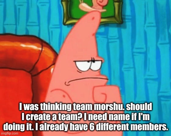 I'll discuss who's on the team so far in the comments. | I was thinking team morshu. should I create a team? I need name if I'm doing it. I already have 6 different members. | image tagged in war,team morshu,help | made w/ Imgflip meme maker