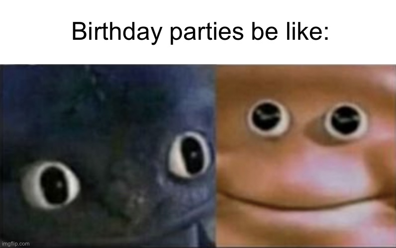 … | Birthday parties be like: | image tagged in blank stare dragon | made w/ Imgflip meme maker