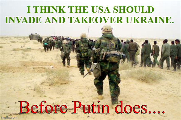 Surrender or else! | I THINK THE USA SHOULD INVADE AND TAKEOVER UKRAINE. Before Putin does.... | image tagged in ukraine,ukraine has wmds,i was here first,finders keepers,losers republicans,usa | made w/ Imgflip meme maker