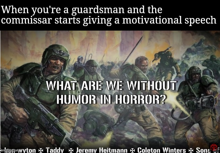 guardsmen experience | When you're a guardsman and the commissar starts giving a motivational speech | image tagged in guardsmen experience | made w/ Imgflip meme maker