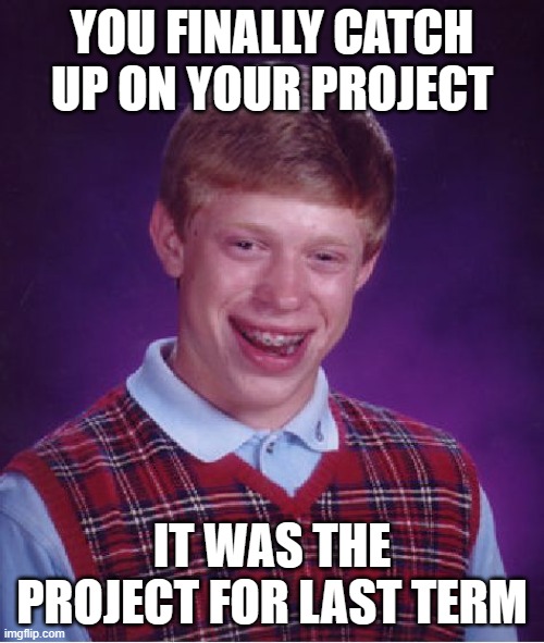 school is so annoying | YOU FINALLY CATCH UP ON YOUR PROJECT; IT WAS THE PROJECT FOR LAST TERM | image tagged in memes,bad luck brian | made w/ Imgflip meme maker