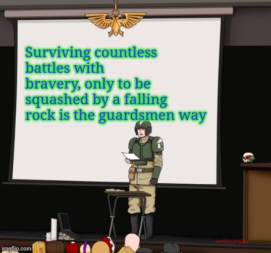 Guardsmen presentation | Surviving countless battles with bravery, only to be squashed by a falling rock is the guardsmen way | image tagged in guardsmen presentation | made w/ Imgflip meme maker