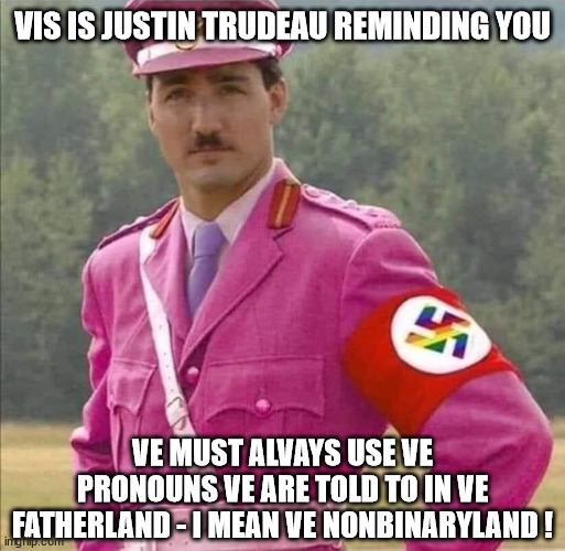 Canadian Rainbow Fascism | VIS IS JUSTIN TRUDEAU REMINDING YOU; VE MUST ALVAYS USE VE PRONOUNS VE ARE TOLD TO IN VE FATHERLAND - I MEAN VE NONBINARYLAND ! | image tagged in justin pierre james trudeau canada prime minister dictator,pronouns,mandate,lgbt,fascism | made w/ Imgflip meme maker