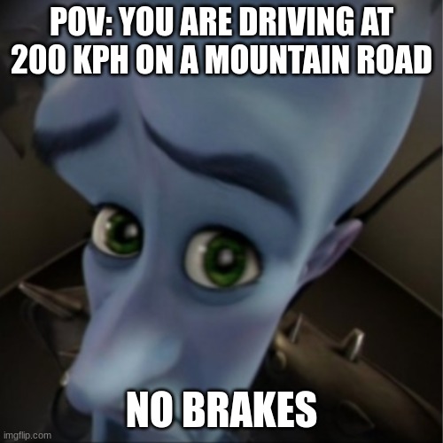 Megamind peeking | POV: YOU ARE DRIVING AT 200 KPH ON A MOUNTAIN ROAD; NO BRAKES | image tagged in megamind peeking | made w/ Imgflip meme maker