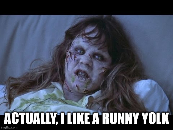 the Exorcist | ACTUALLY, I LIKE A RUNNY YOLK | image tagged in the exorcist | made w/ Imgflip meme maker