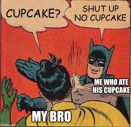 true | CUPCAKE? SHUT UP NO CUPCAKE; ME WHO ATE HIS CUPCAKE; MY BRO | image tagged in memes,batman slapping robin | made w/ Imgflip meme maker