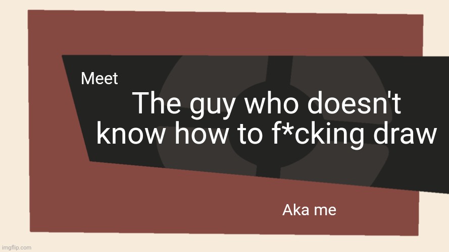Meet the <Blank> | Meet The guy who doesn't know how to f*cking draw Aka me | image tagged in meet the blank | made w/ Imgflip meme maker