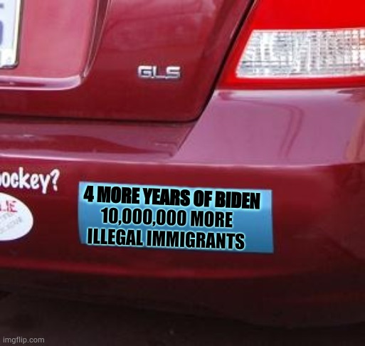 A Sobering Thought | 10,000,000 MORE ILLEGAL IMMIGRANTS; 4 MORE YEARS OF BIDEN | image tagged in bumper sticker,memes,joe biden,2024,illegal immigrants,politics | made w/ Imgflip meme maker