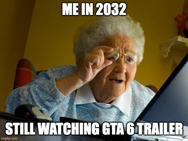 GTA 6 Trailer Announcement | ME IN 2032; STILL WATCHING GTA 6 TRAILER | image tagged in memes,grandma finds the internet | made w/ Imgflip meme maker