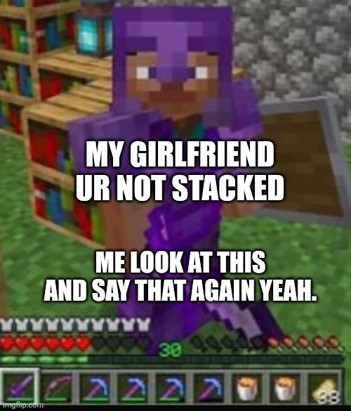 Stacked | MY GIRLFRIEND  UR NOT STACKED; ME LOOK AT THIS AND SAY THAT AGAIN YEAH. | image tagged in stacked | made w/ Imgflip meme maker