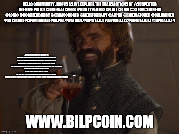 Game of Thrones Laugh | HELLO COMMUNITY JOIN US AS WE EXPLORE THE TRANSACTIONS OF @SUSPECTED
THE HIVE POLICE @HIVEWATCHERS @GUILTYPARTIES @ABIT @ADM @STEEMCLEANERS @LOGIC @GOGREENBUDDY @CRIMSONCLAD @MERITOCRACY @ALPHA @HIVEWATCHER @SOLOMINER @OFLYHIGH @SPAMINATOR @ALPHA @PATRICE @GPWALLET @GPWALLET2 @GPWALLET3 @GPWALLET4; AT BILPCOIN WE FIGHT FOR FREEDOM WE FIGHT FOR THOSE WHO CAN'T FIGHT WE FIGHT FOR THE TRUTH WE WILL NOT BE BULLIED BY A BUNCH OF CLOWNS WHO SCAM THEIR OWN FRIENDS AND PEOPLE WHO TRUST THEM THE HIVE POLICE ARE WREAKING HIVE BY ABUSING THEIR POWER WHILE FARMING THE SHIT OUT OF HIVE
DOWNVOTES ON HIVE ARE USED TO SCARE PEOPLE AWAY AND SILENCE THE TRUTH
WE WILL NOT RUN FROM DOWNVOTES AS WE HAVE DONE NO WRONG
THE ONES WITH THE MOST POWER ARE THE BIGGEST ABUSERS ON HIVE TRANSACTIONS DON'T LIE PEOPLE DO; WWW.BILPCOIN.COM | image tagged in game of thrones laugh | made w/ Imgflip meme maker