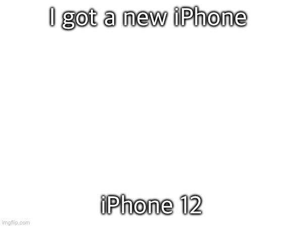 I got a new iPhone; iPhone 12 | made w/ Imgflip meme maker