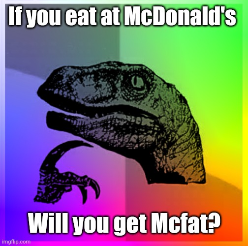 Color Philosiraptor | If you eat at McDonald's Will you get Mcfat? | image tagged in color philosiraptor | made w/ Imgflip meme maker