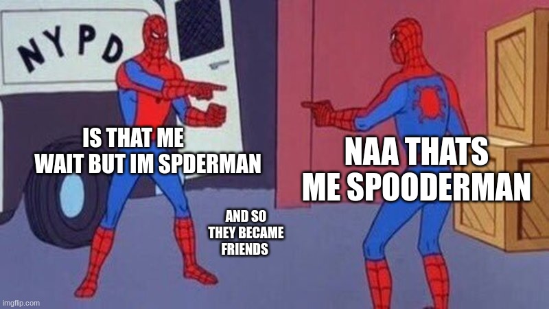 spiderman pointing at spiderman | IS THAT ME        WAIT BUT IM SPDERMAN; NAA THATS ME SPOODERMAN; AND SO THEY BECAME FRIENDS | image tagged in spiderman pointing at spiderman | made w/ Imgflip meme maker