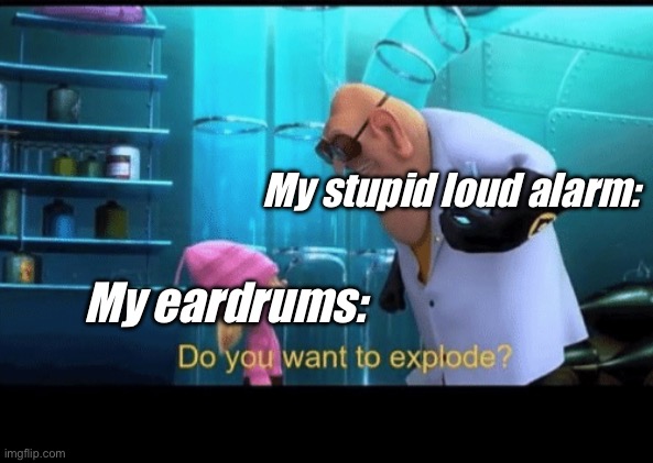 Why I hate Alarms | My stupid loud alarm:; My eardrums: | image tagged in do you want to explode,alarm | made w/ Imgflip meme maker