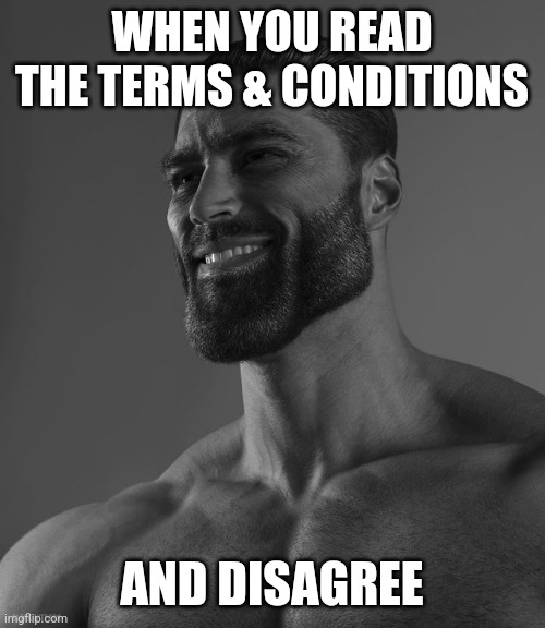 Giga Chad | WHEN YOU READ THE TERMS & CONDITIONS; AND DISAGREE | image tagged in giga chad | made w/ Imgflip meme maker
