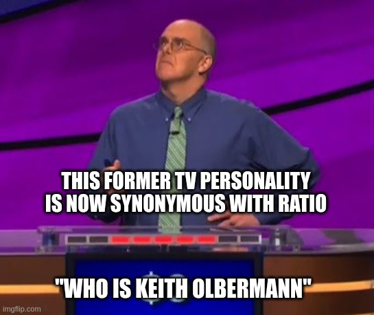 Jeopardy contestant | THIS FORMER TV PERSONALITY IS NOW SYNONYMOUS WITH RATIO; "WHO IS KEITH OLBERMANN" | image tagged in jeopardy contestant | made w/ Imgflip meme maker