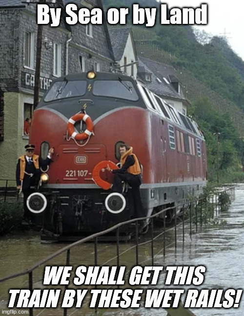 Only little wet, we'll be fine! | By Sea or by Land; WE SHALL GET THIS TRAIN BY THESE WET RAILS! | image tagged in train meme,meme,train,flooding | made w/ Imgflip meme maker