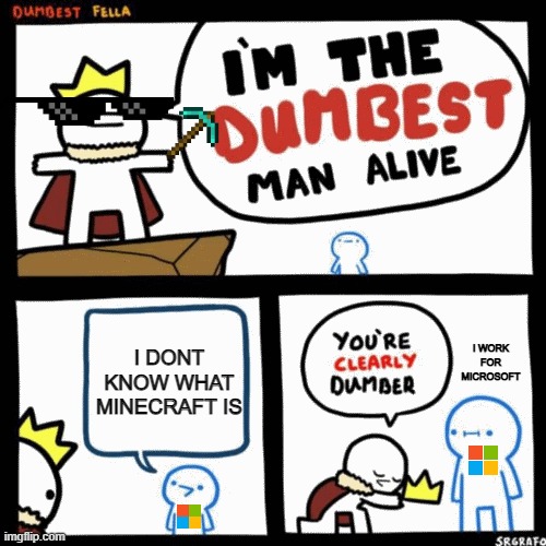THE GUY IS DUMB | I DONT KNOW WHAT MINECRAFT IS; I WORK FOR MICROSOFT | image tagged in i'm the dumbest man alive | made w/ Imgflip meme maker