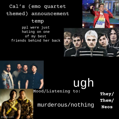 bleh | ppl were just hating on one of my best friends behind her back; ugh; murderous/nothing | image tagged in cal's emo announcement temp | made w/ Imgflip meme maker