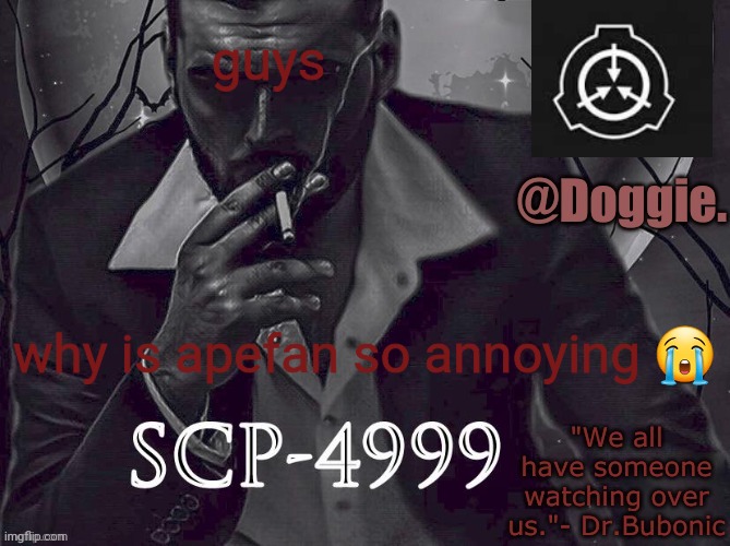XgzgizigxigxiycDoggies Announcement temp (SCP) | guys; why is apefan so annoying 😭 | image tagged in doggies announcement temp scp | made w/ Imgflip meme maker
